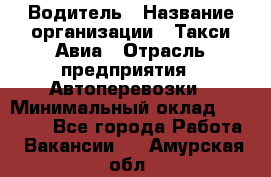 Водитель › Название организации ­ Такси Авиа › Отрасль предприятия ­ Автоперевозки › Минимальный оклад ­ 60 000 - Все города Работа » Вакансии   . Амурская обл.